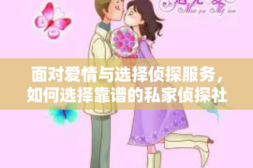 面对爱情与选择侦探服务，如何选择靠谱的私家侦探社？