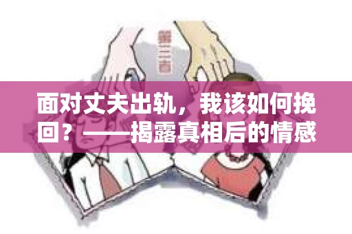 面对丈夫出轨，我该如何挽回？——揭露真相后的情感疗愈与人生决策