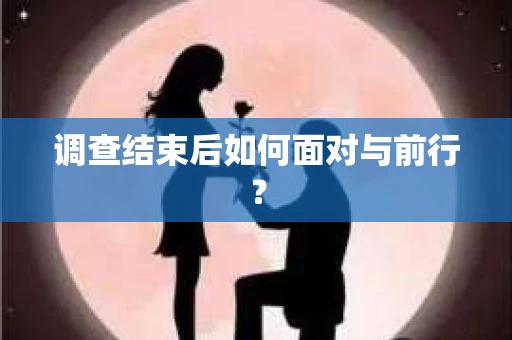 调查结束后如何面对与前行？