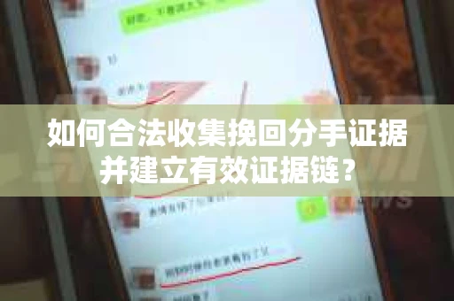 如何合法收集挽回分手证据并建立有效证据链? 如何合法收集挽回分手证据并建立有效证据链?