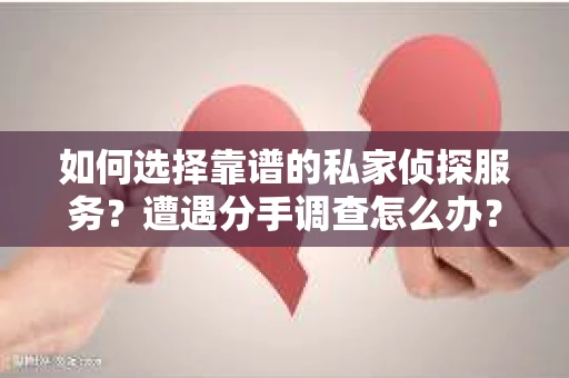 如何选择靠谱的私家侦探服务？遭遇分手调查怎么办？