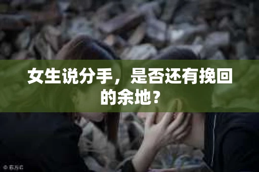 女生说分手，是否还有挽回的余地？
