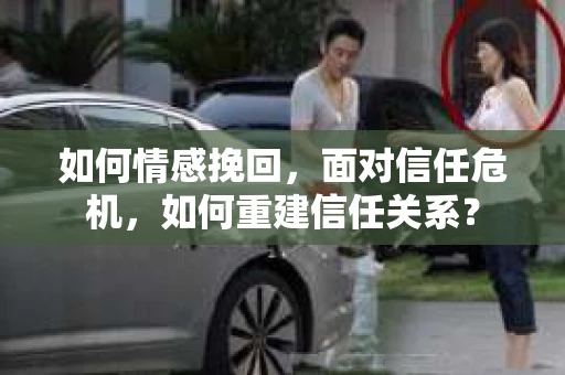 如何情感挽回，面对信任危机，如何重建信任关系？