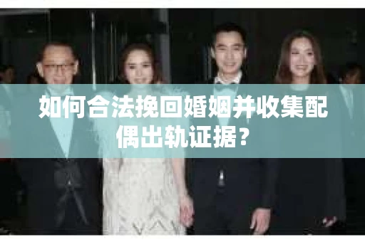 如何合法挽回婚姻并收集配偶出轨证据？