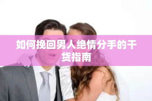 如何挽回男人绝情分手的干货指南