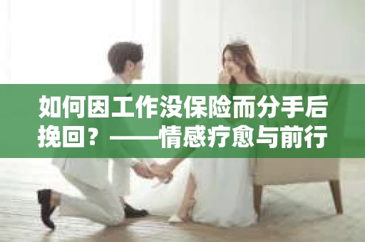 如何因工作没保险而分手后挽回？——情感疗愈与前行计划