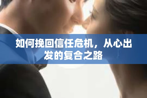 如何挽回信任危机，从心出发的复合之路