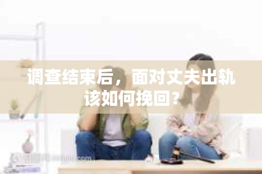 调查结束后，面对丈夫出轨该如何挽回？