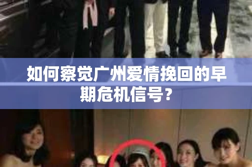 如何察觉广州爱情挽回的早期危机信号？