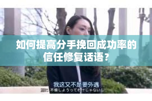 如何提高分手挽回成功率的信任修复话语？