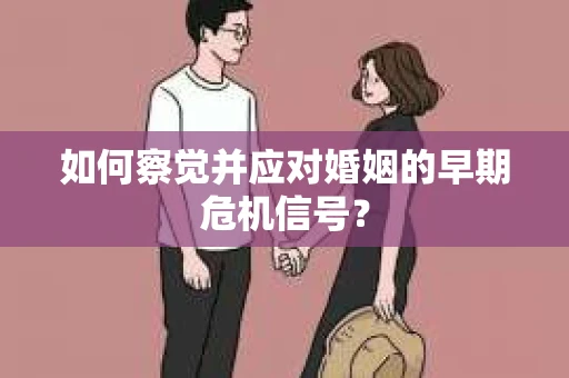 如何察觉并应对婚姻的早期危机信号？