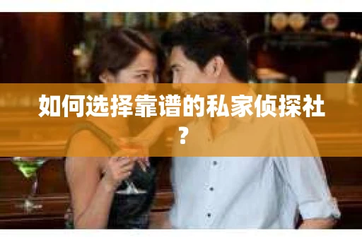 如何选择靠谱的私家侦探社？