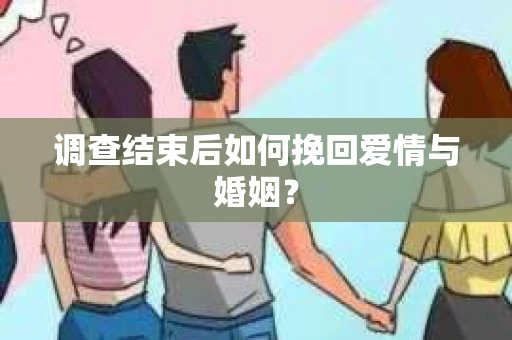 调查结束后如何挽回爱情与婚姻？