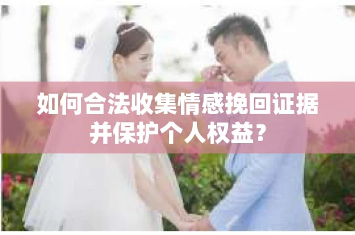 如何合法收集情感挽回证据并保护个人权益？