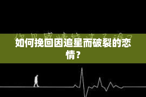 如何挽回因追星而破裂的恋情？