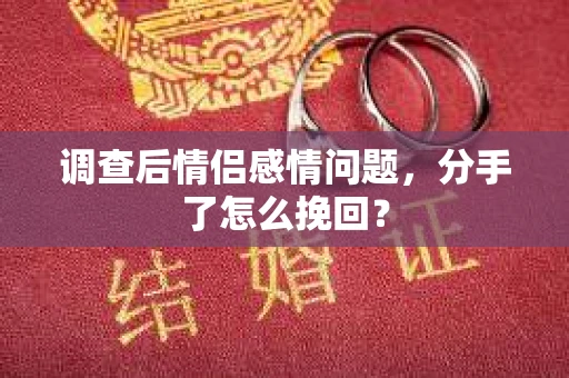 调查后情侣感情问题，分手了怎么挽回？