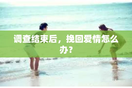 调查结束后，挽回爱情怎么办？