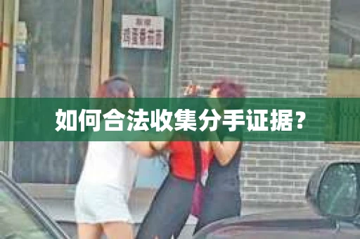 如何合法收集分手证据？