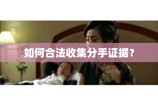 如何合法收集分手证据？