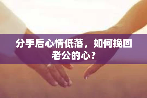 分手后心情低落，如何挽回老公的心？