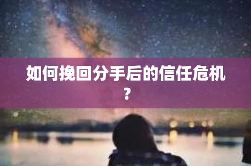 如何挽回分手后的信任危机？