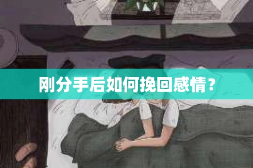 刚分手后如何挽回感情？